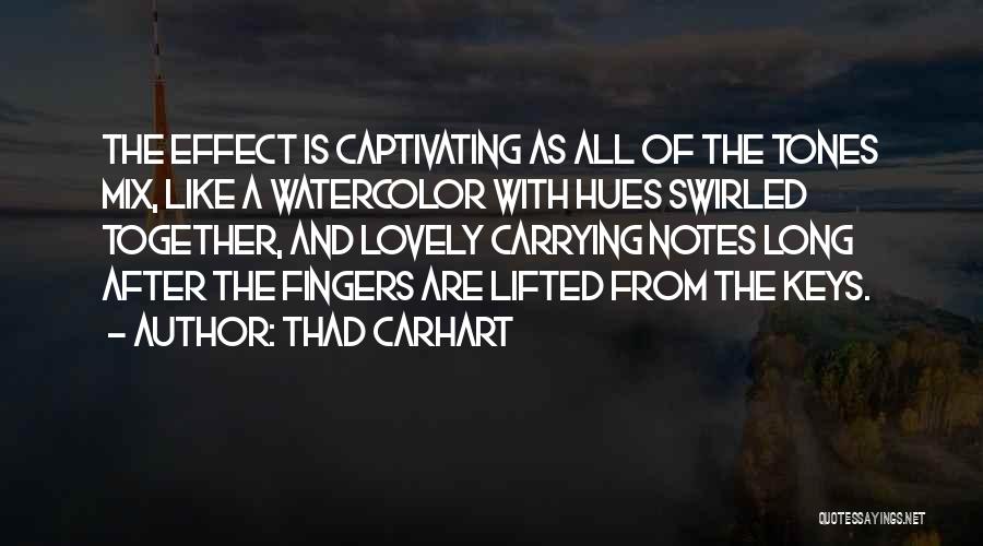 Thad Carhart Quotes: The Effect Is Captivating As All Of The Tones Mix, Like A Watercolor With Hues Swirled Together, And Lovely Carrying