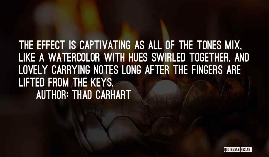 Thad Carhart Quotes: The Effect Is Captivating As All Of The Tones Mix, Like A Watercolor With Hues Swirled Together, And Lovely Carrying