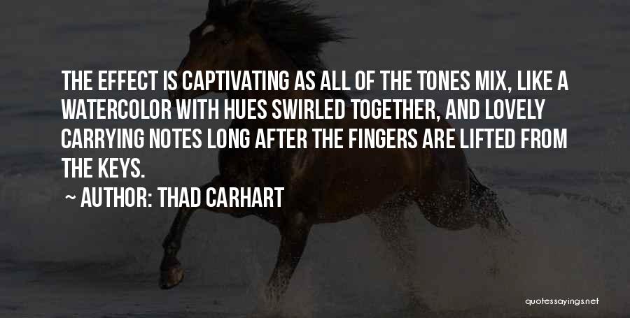 Thad Carhart Quotes: The Effect Is Captivating As All Of The Tones Mix, Like A Watercolor With Hues Swirled Together, And Lovely Carrying