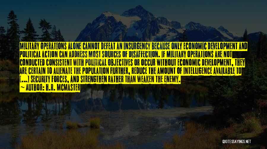 H.R. McMaster Quotes: Military Operations Alone Cannot Defeat An Insurgency Because Only Economic Development And Political Action Can Address Most Sources Of Disaffection.