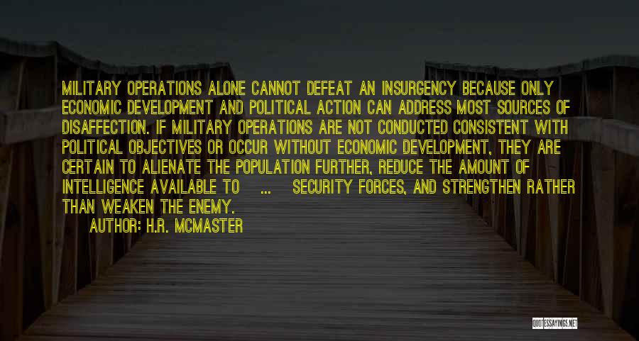 H.R. McMaster Quotes: Military Operations Alone Cannot Defeat An Insurgency Because Only Economic Development And Political Action Can Address Most Sources Of Disaffection.