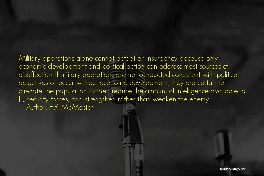 H.R. McMaster Quotes: Military Operations Alone Cannot Defeat An Insurgency Because Only Economic Development And Political Action Can Address Most Sources Of Disaffection.