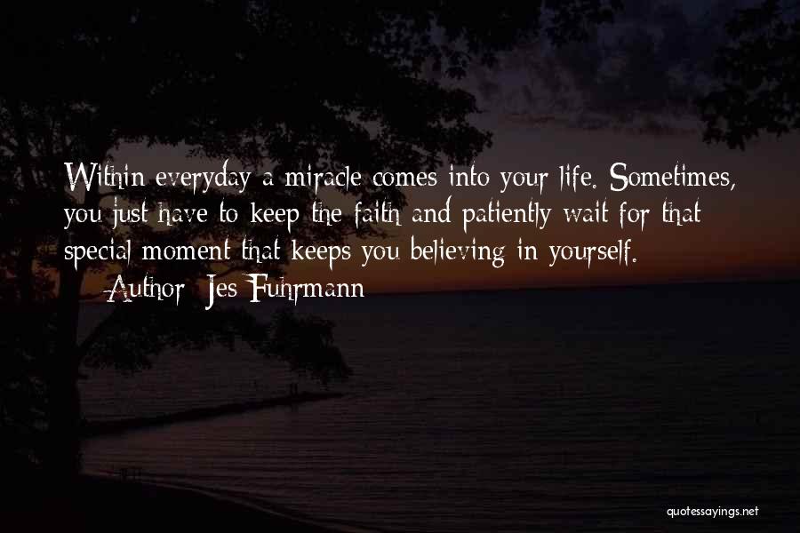 Jes Fuhrmann Quotes: Within Everyday A Miracle Comes Into Your Life. Sometimes, You Just Have To Keep The Faith And Patiently Wait For