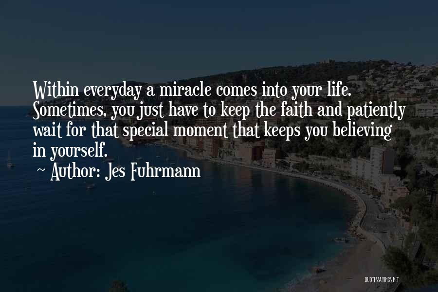 Jes Fuhrmann Quotes: Within Everyday A Miracle Comes Into Your Life. Sometimes, You Just Have To Keep The Faith And Patiently Wait For