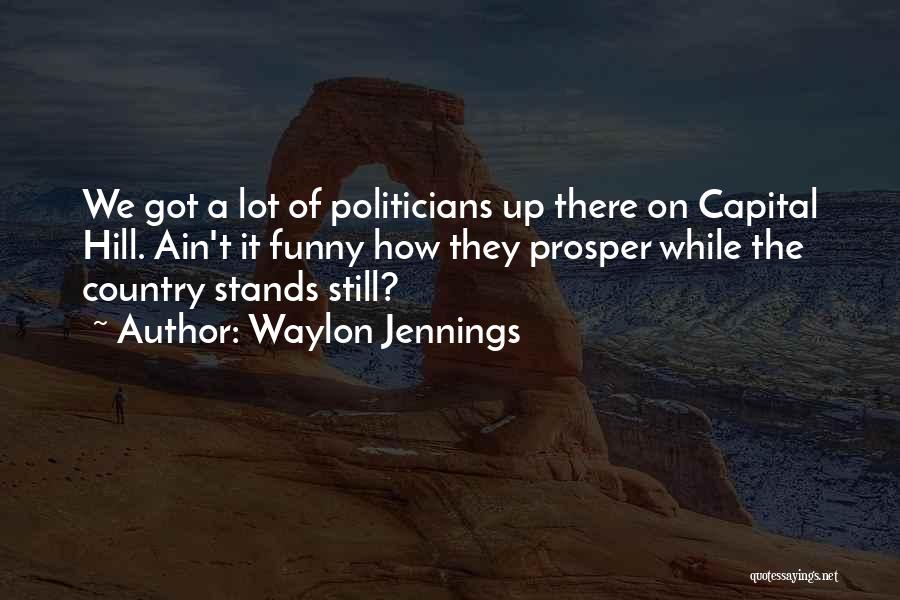 Waylon Jennings Quotes: We Got A Lot Of Politicians Up There On Capital Hill. Ain't It Funny How They Prosper While The Country