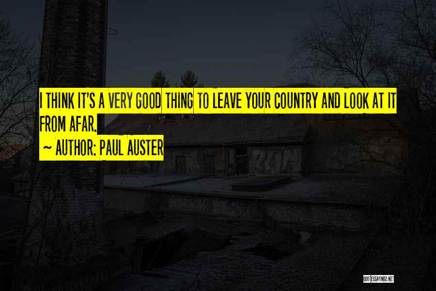 Paul Auster Quotes: I Think It's A Very Good Thing To Leave Your Country And Look At It From Afar.