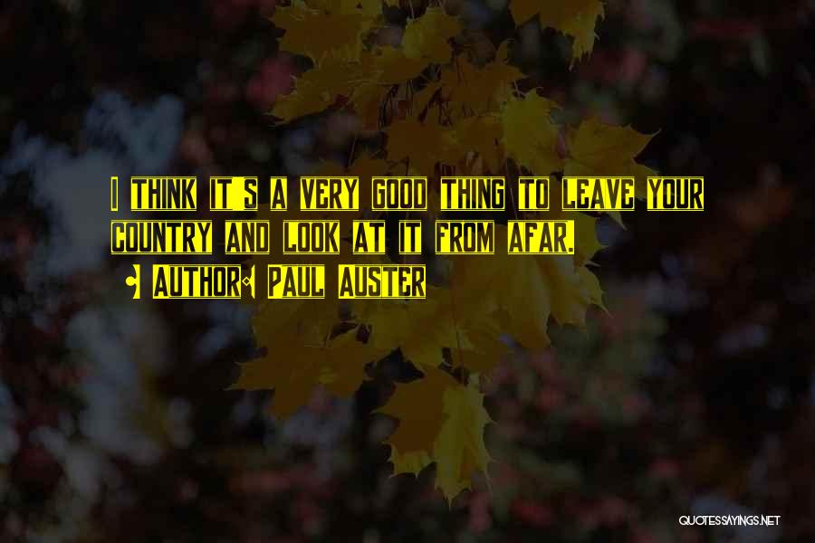 Paul Auster Quotes: I Think It's A Very Good Thing To Leave Your Country And Look At It From Afar.