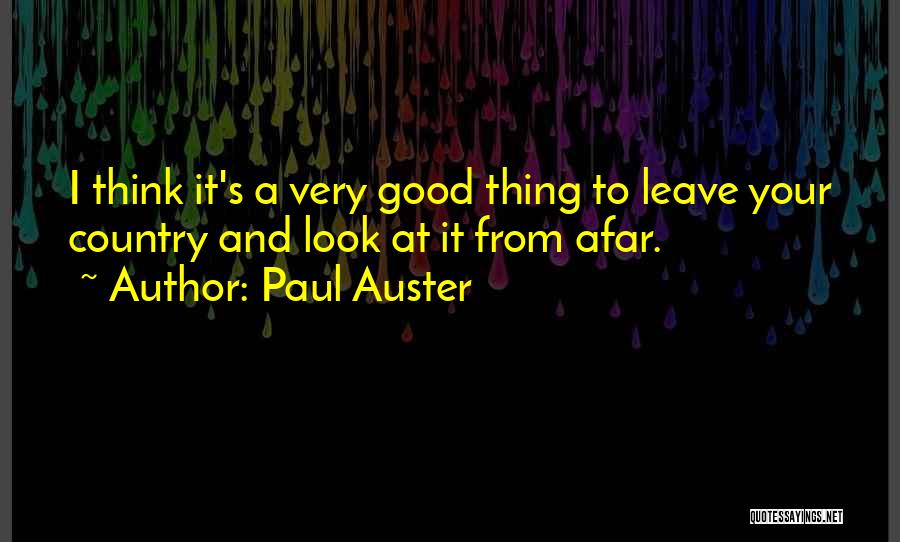 Paul Auster Quotes: I Think It's A Very Good Thing To Leave Your Country And Look At It From Afar.