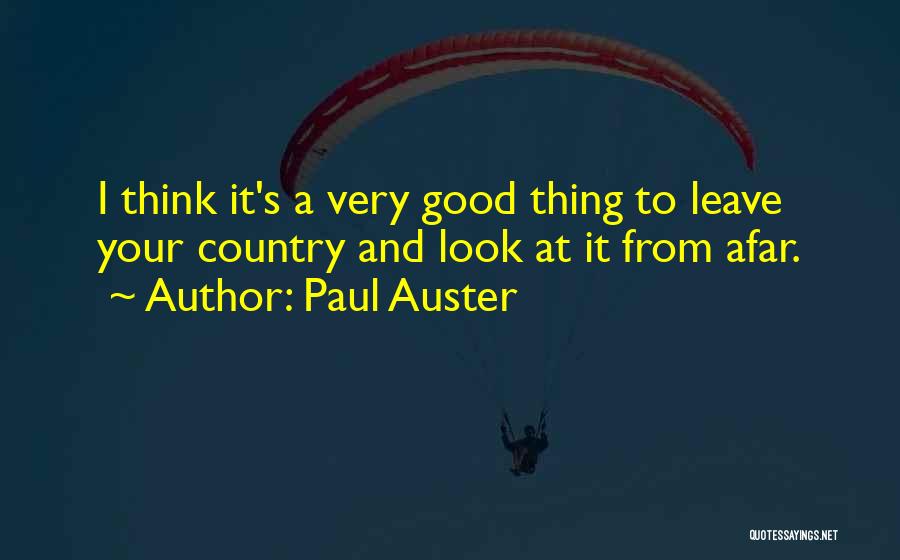 Paul Auster Quotes: I Think It's A Very Good Thing To Leave Your Country And Look At It From Afar.