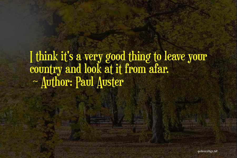 Paul Auster Quotes: I Think It's A Very Good Thing To Leave Your Country And Look At It From Afar.