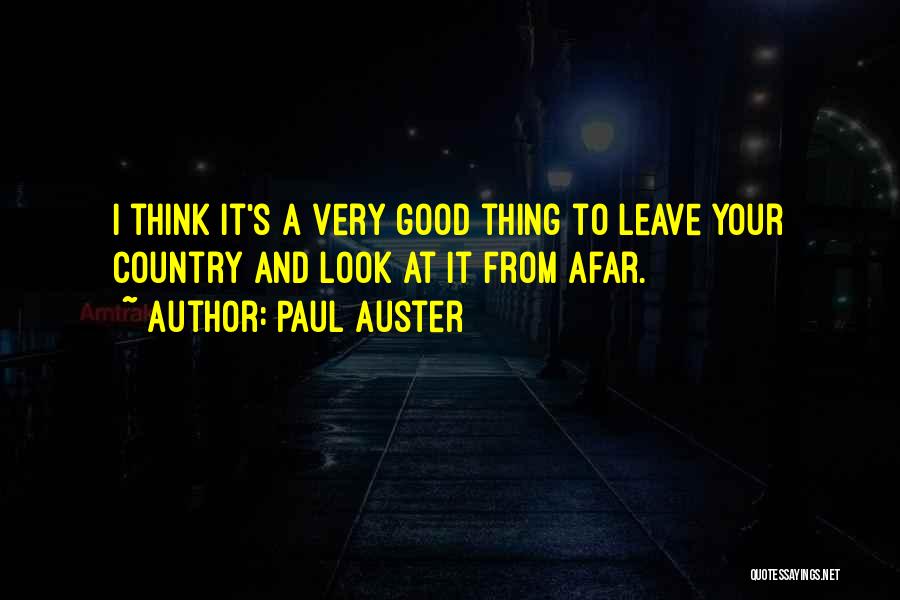 Paul Auster Quotes: I Think It's A Very Good Thing To Leave Your Country And Look At It From Afar.