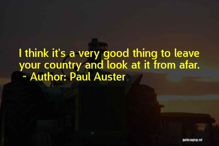 Paul Auster Quotes: I Think It's A Very Good Thing To Leave Your Country And Look At It From Afar.
