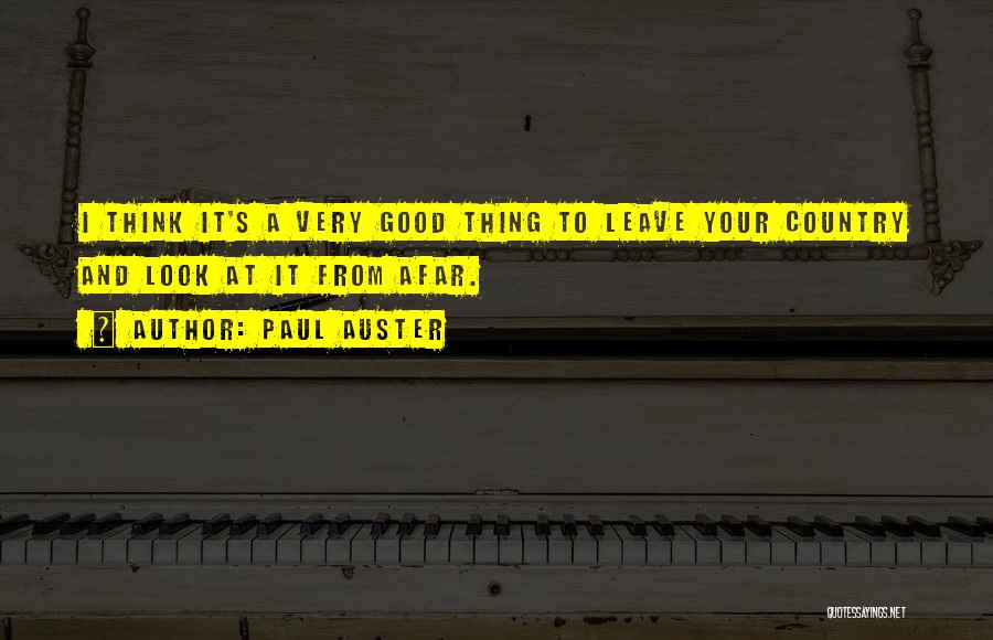Paul Auster Quotes: I Think It's A Very Good Thing To Leave Your Country And Look At It From Afar.