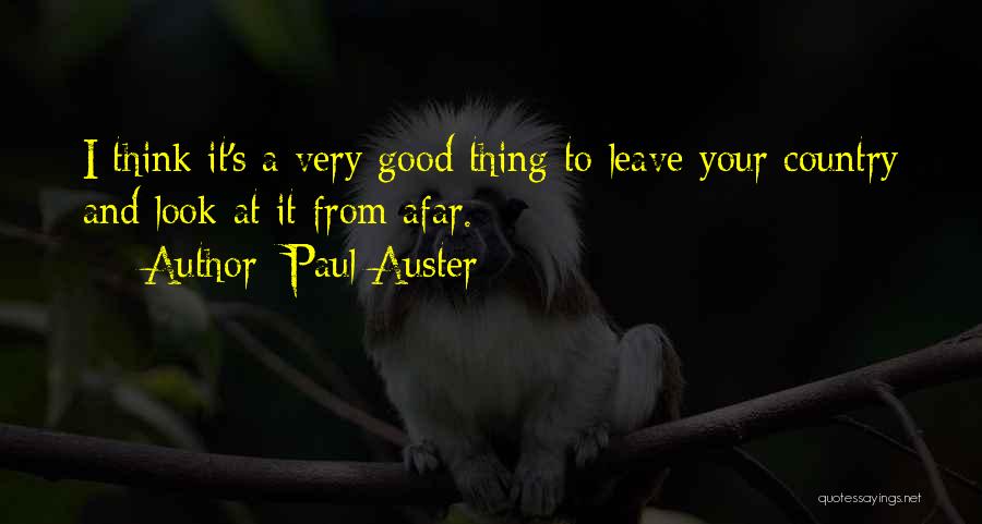 Paul Auster Quotes: I Think It's A Very Good Thing To Leave Your Country And Look At It From Afar.