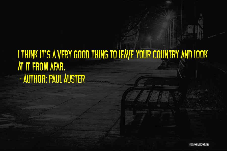 Paul Auster Quotes: I Think It's A Very Good Thing To Leave Your Country And Look At It From Afar.
