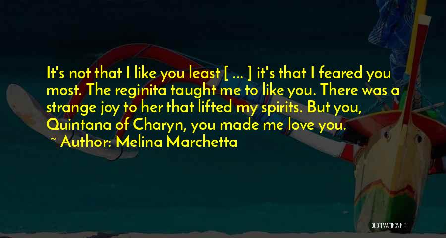 Melina Marchetta Quotes: It's Not That I Like You Least [ ... ] It's That I Feared You Most. The Reginita Taught Me