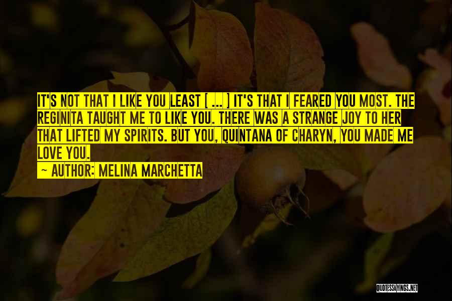 Melina Marchetta Quotes: It's Not That I Like You Least [ ... ] It's That I Feared You Most. The Reginita Taught Me