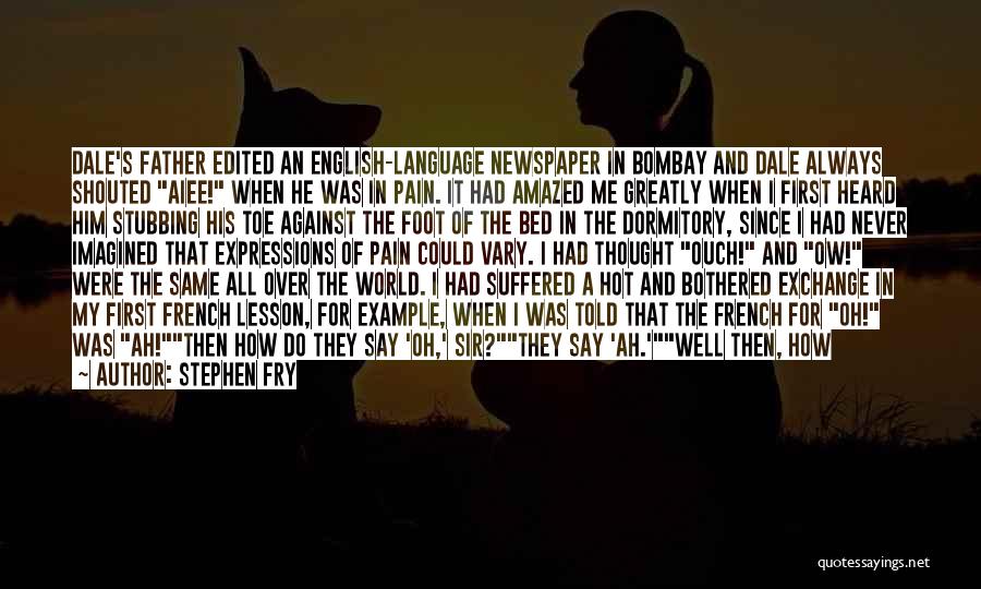 Stephen Fry Quotes: Dale's Father Edited An English-language Newspaper In Bombay And Dale Always Shouted Aiee! When He Was In Pain. It Had