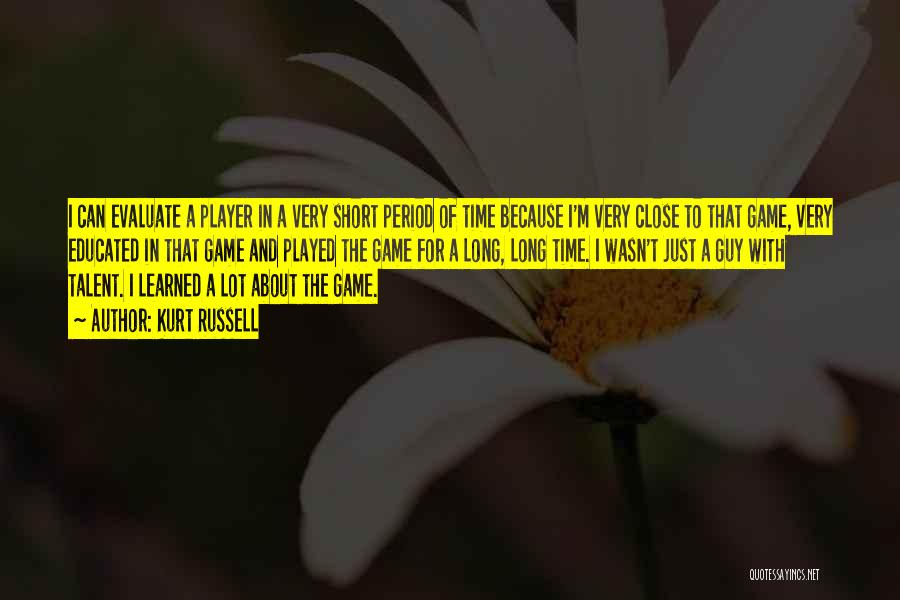 Kurt Russell Quotes: I Can Evaluate A Player In A Very Short Period Of Time Because I'm Very Close To That Game, Very