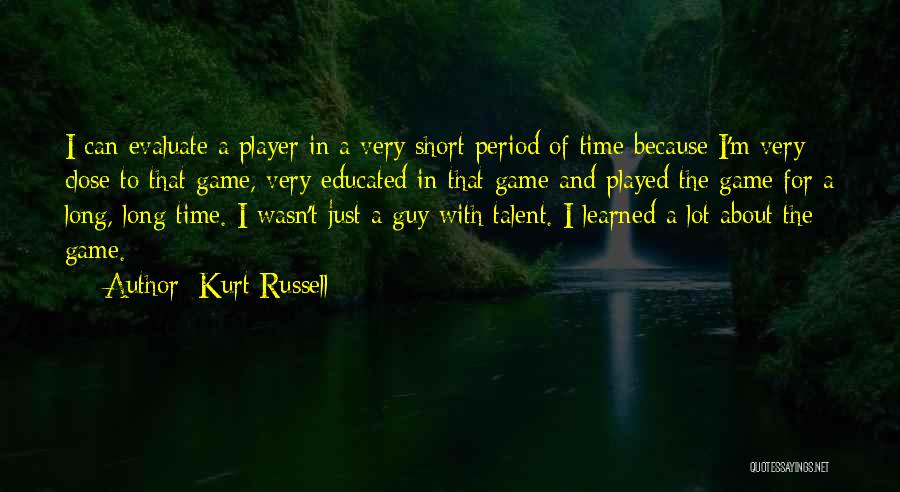 Kurt Russell Quotes: I Can Evaluate A Player In A Very Short Period Of Time Because I'm Very Close To That Game, Very