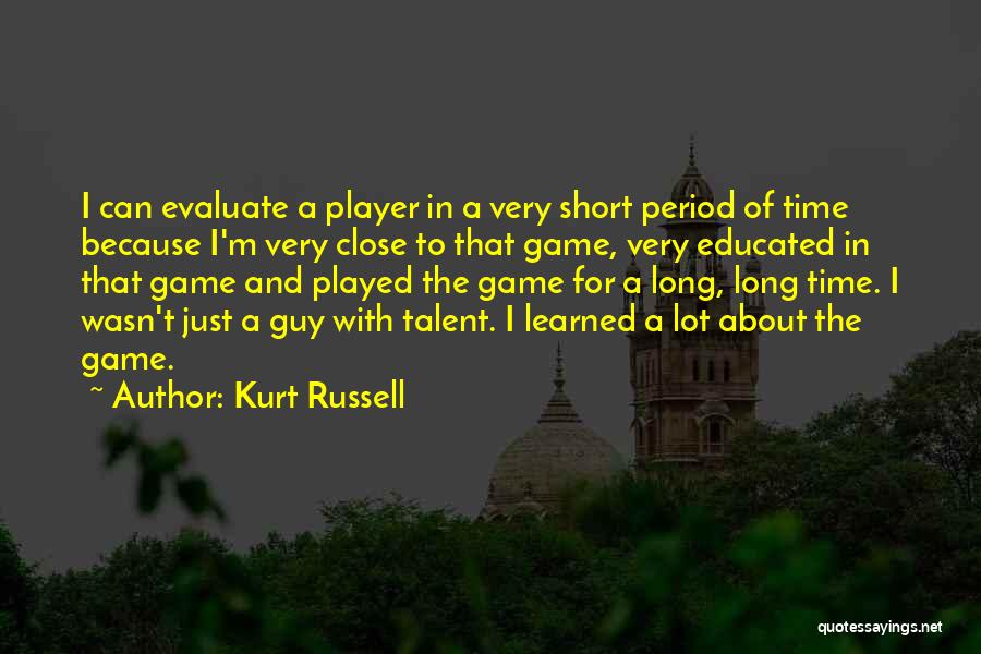 Kurt Russell Quotes: I Can Evaluate A Player In A Very Short Period Of Time Because I'm Very Close To That Game, Very