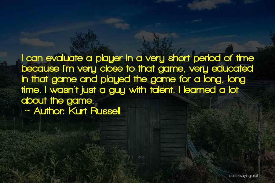 Kurt Russell Quotes: I Can Evaluate A Player In A Very Short Period Of Time Because I'm Very Close To That Game, Very