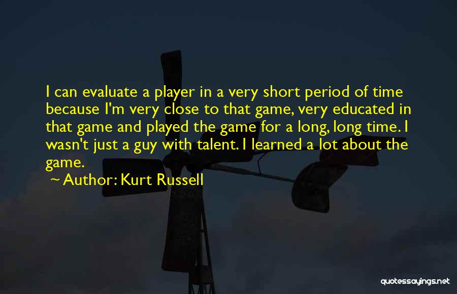 Kurt Russell Quotes: I Can Evaluate A Player In A Very Short Period Of Time Because I'm Very Close To That Game, Very