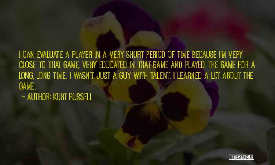 Kurt Russell Quotes: I Can Evaluate A Player In A Very Short Period Of Time Because I'm Very Close To That Game, Very