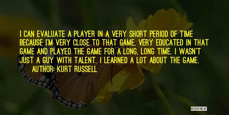 Kurt Russell Quotes: I Can Evaluate A Player In A Very Short Period Of Time Because I'm Very Close To That Game, Very