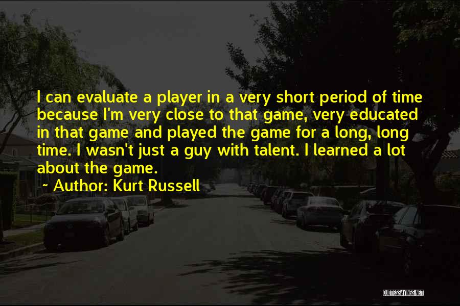 Kurt Russell Quotes: I Can Evaluate A Player In A Very Short Period Of Time Because I'm Very Close To That Game, Very