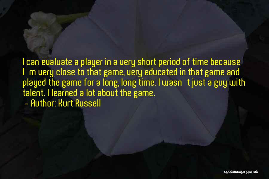 Kurt Russell Quotes: I Can Evaluate A Player In A Very Short Period Of Time Because I'm Very Close To That Game, Very