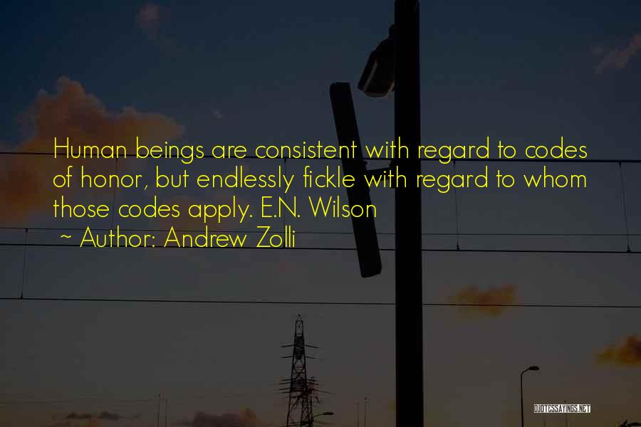 Andrew Zolli Quotes: Human Beings Are Consistent With Regard To Codes Of Honor, But Endlessly Fickle With Regard To Whom Those Codes Apply.