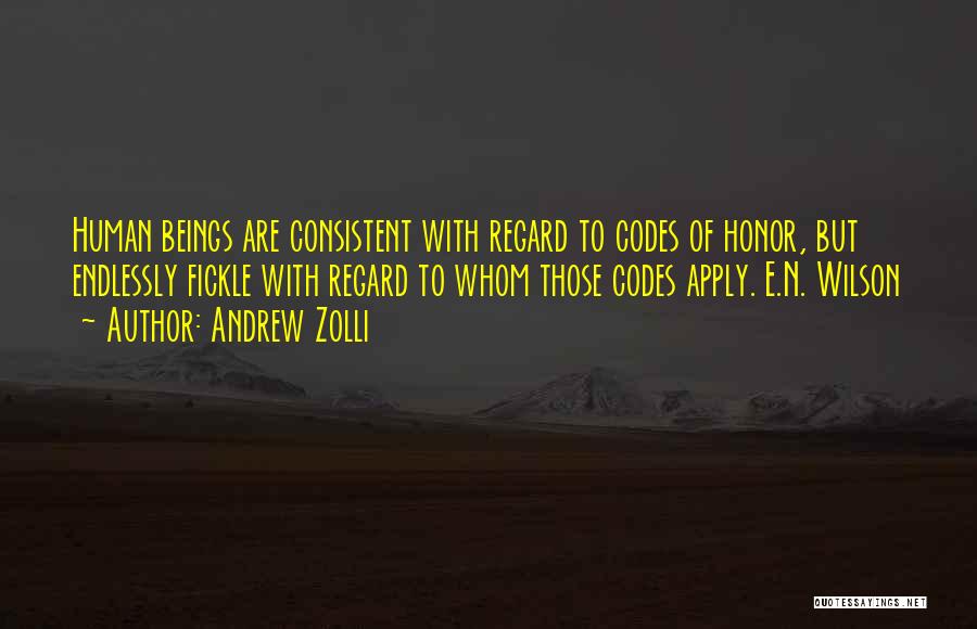 Andrew Zolli Quotes: Human Beings Are Consistent With Regard To Codes Of Honor, But Endlessly Fickle With Regard To Whom Those Codes Apply.