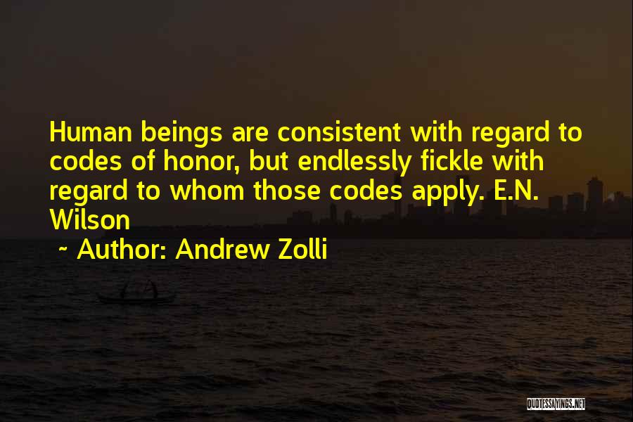 Andrew Zolli Quotes: Human Beings Are Consistent With Regard To Codes Of Honor, But Endlessly Fickle With Regard To Whom Those Codes Apply.