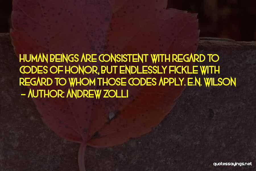 Andrew Zolli Quotes: Human Beings Are Consistent With Regard To Codes Of Honor, But Endlessly Fickle With Regard To Whom Those Codes Apply.