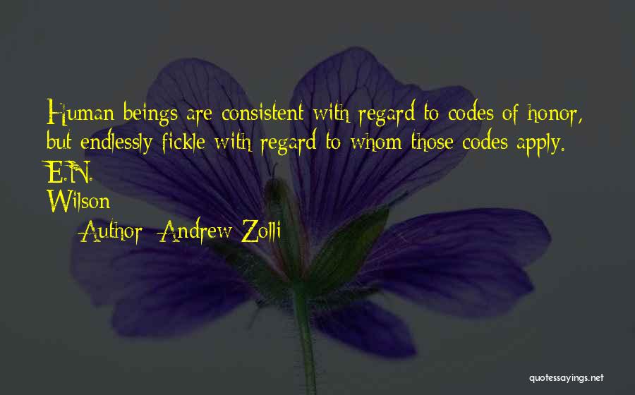 Andrew Zolli Quotes: Human Beings Are Consistent With Regard To Codes Of Honor, But Endlessly Fickle With Regard To Whom Those Codes Apply.