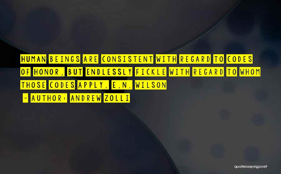 Andrew Zolli Quotes: Human Beings Are Consistent With Regard To Codes Of Honor, But Endlessly Fickle With Regard To Whom Those Codes Apply.