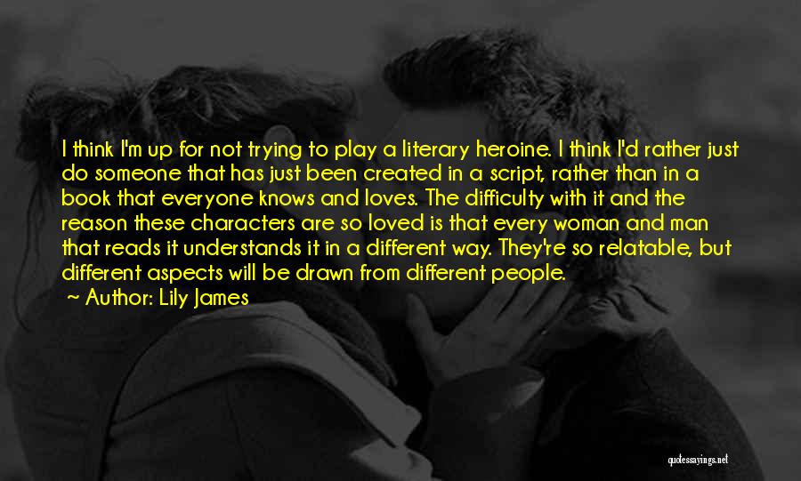 Lily James Quotes: I Think I'm Up For Not Trying To Play A Literary Heroine. I Think I'd Rather Just Do Someone That