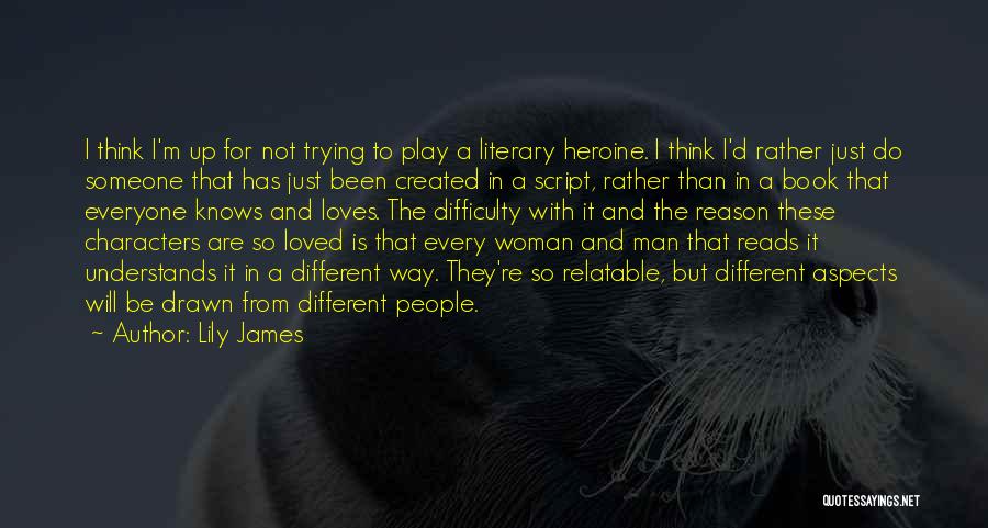 Lily James Quotes: I Think I'm Up For Not Trying To Play A Literary Heroine. I Think I'd Rather Just Do Someone That