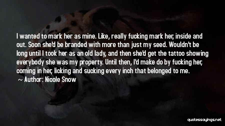 Nicole Snow Quotes: I Wanted To Mark Her As Mine. Like, Really Fucking Mark Her, Inside And Out. Soon She'd Be Branded With
