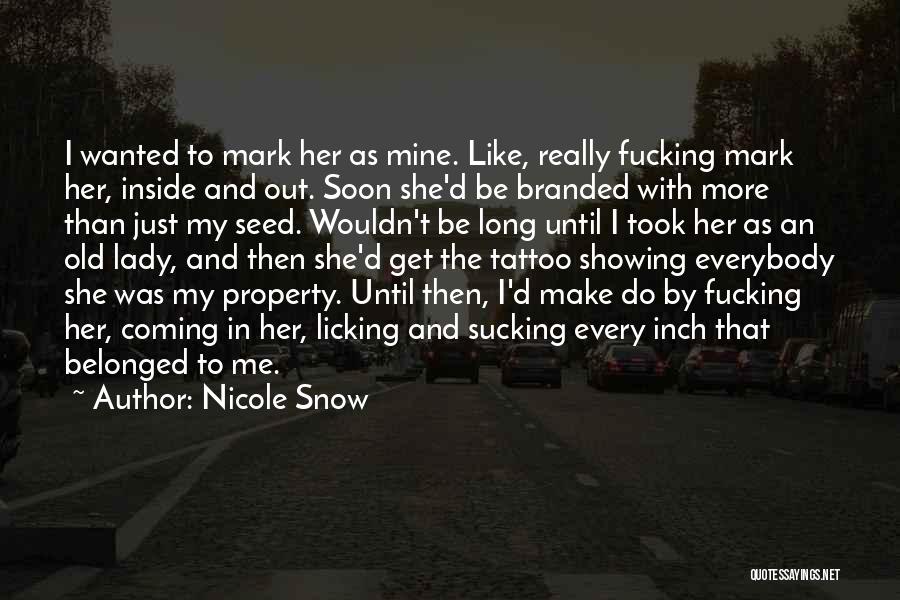 Nicole Snow Quotes: I Wanted To Mark Her As Mine. Like, Really Fucking Mark Her, Inside And Out. Soon She'd Be Branded With