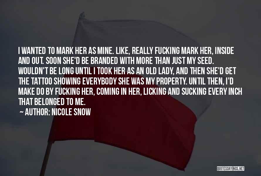 Nicole Snow Quotes: I Wanted To Mark Her As Mine. Like, Really Fucking Mark Her, Inside And Out. Soon She'd Be Branded With