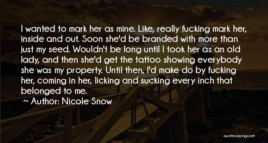 Nicole Snow Quotes: I Wanted To Mark Her As Mine. Like, Really Fucking Mark Her, Inside And Out. Soon She'd Be Branded With