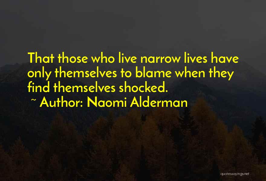 Naomi Alderman Quotes: That Those Who Live Narrow Lives Have Only Themselves To Blame When They Find Themselves Shocked.