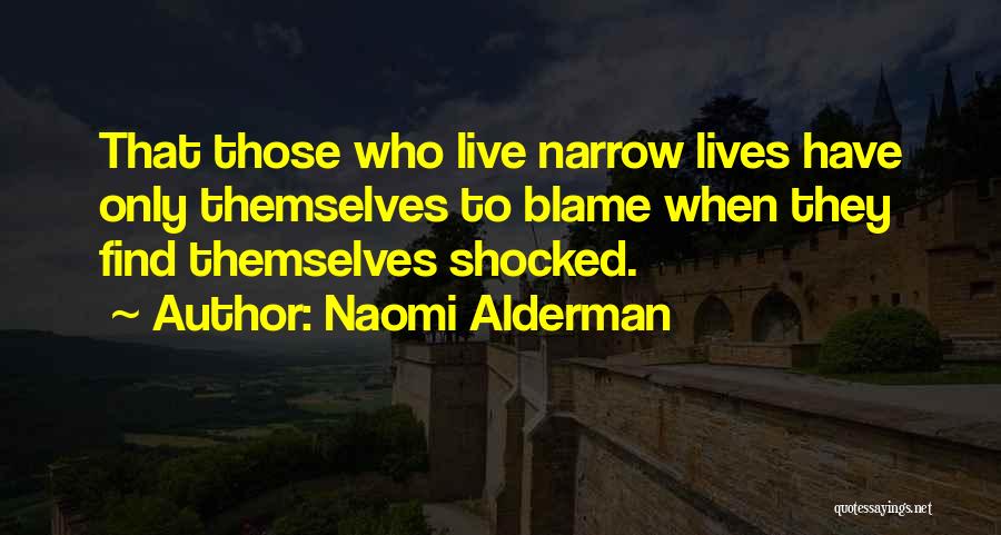 Naomi Alderman Quotes: That Those Who Live Narrow Lives Have Only Themselves To Blame When They Find Themselves Shocked.