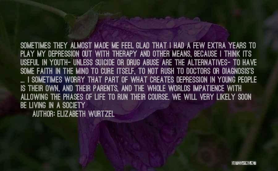 Elizabeth Wurtzel Quotes: Sometimes They Almost Made Me Feel Glad That I Had A Few Extra Years To Play My Depression Out With