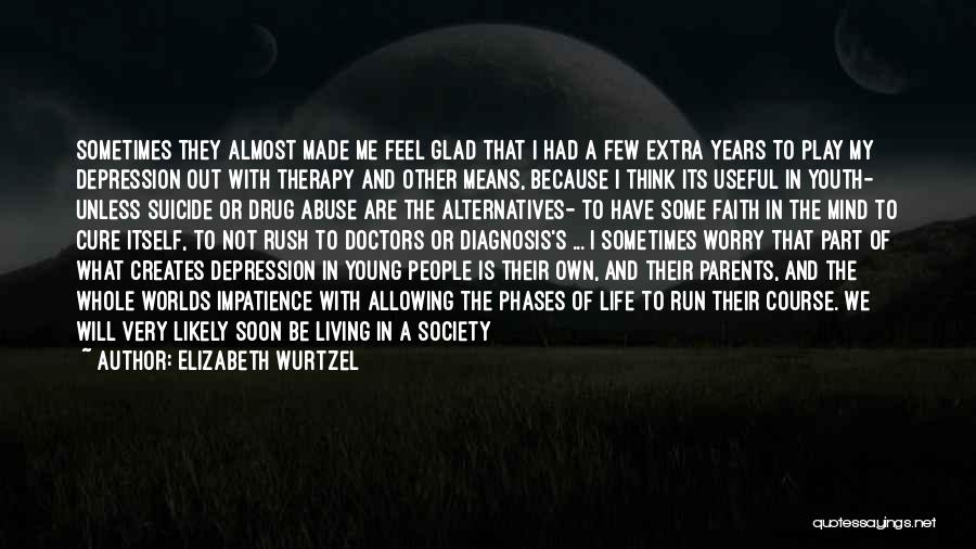 Elizabeth Wurtzel Quotes: Sometimes They Almost Made Me Feel Glad That I Had A Few Extra Years To Play My Depression Out With