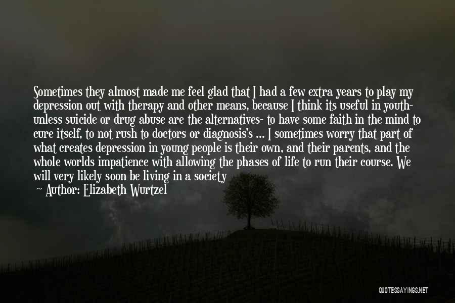 Elizabeth Wurtzel Quotes: Sometimes They Almost Made Me Feel Glad That I Had A Few Extra Years To Play My Depression Out With