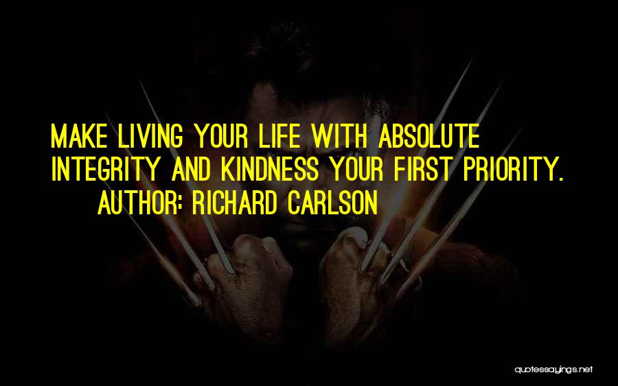 Richard Carlson Quotes: Make Living Your Life With Absolute Integrity And Kindness Your First Priority.