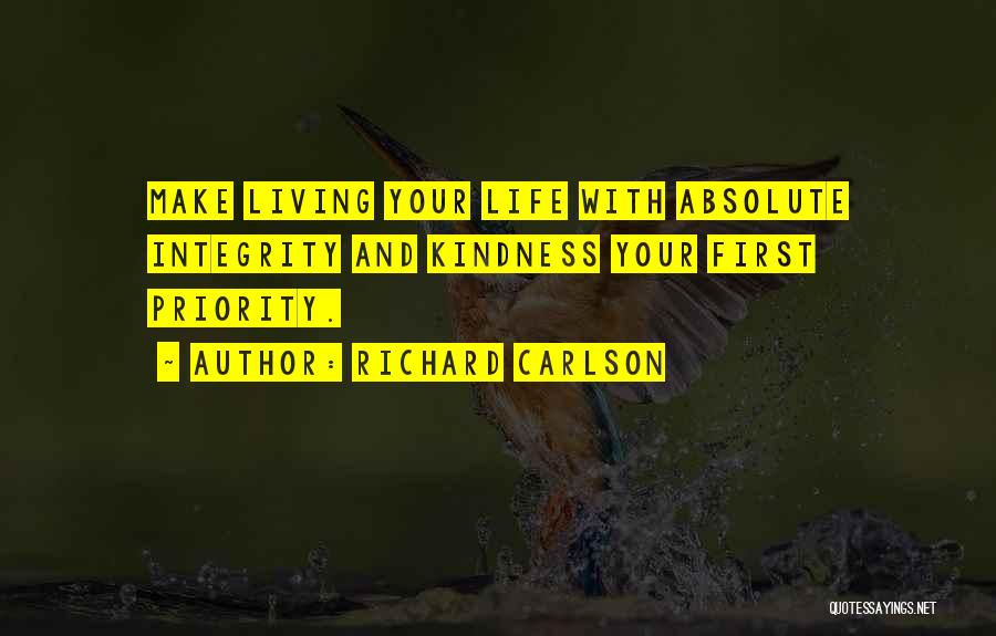 Richard Carlson Quotes: Make Living Your Life With Absolute Integrity And Kindness Your First Priority.